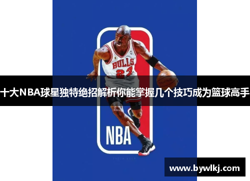 十大NBA球星独特绝招解析你能掌握几个技巧成为篮球高手